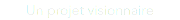 Un projet visionnaire